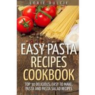 Easy Pasta Recipes Cookbook: Top 30 Deliscious, Easy to Make, Pasta and Pasta Salad Recipes