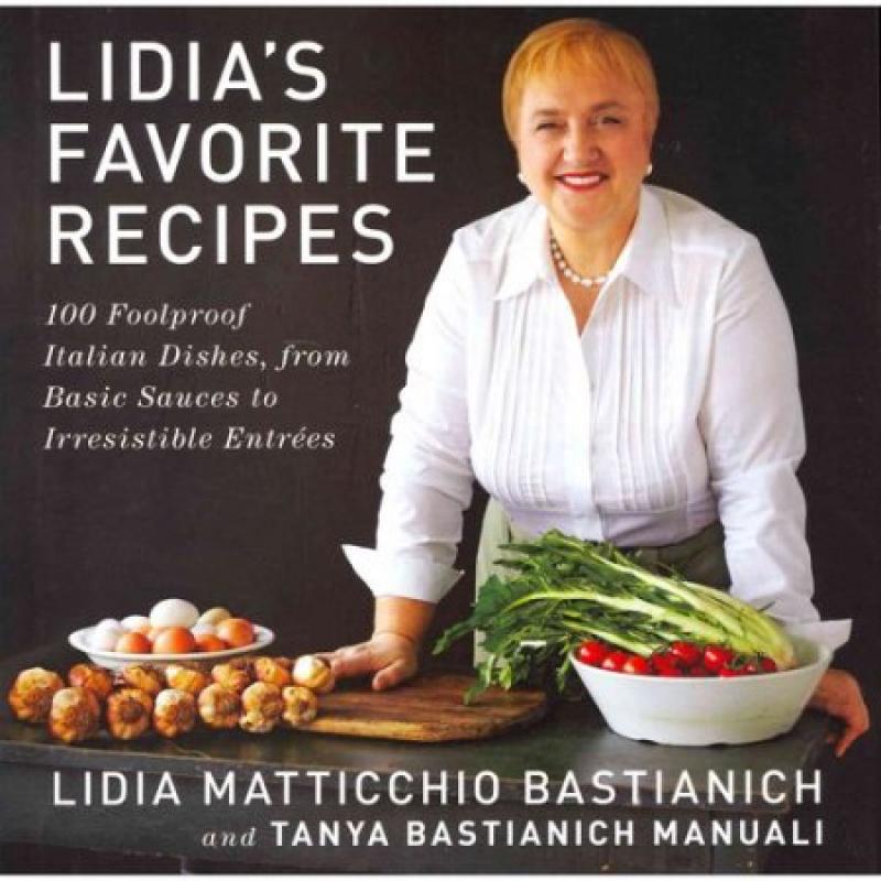 Lidia&#039;s Favorite Recipes: 100 Foolproof Italian Dishes, from Basic Sauces to Irresistible Entrees